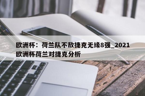 星空体育-欧洲杯：荷兰队不敌捷克无缘8强_2021欧洲杯荷兰对捷克分析